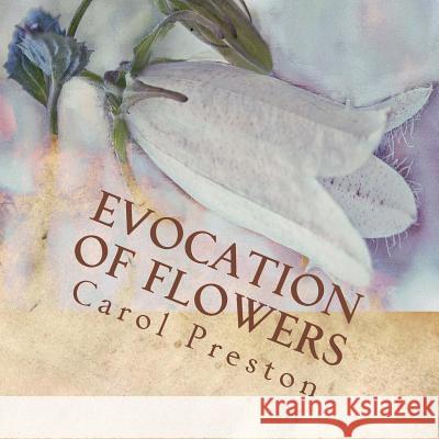 Evocation of Flowers: In praise of flowers with pictures and words Preston, Carol 9781533460257 Createspace Independent Publishing Platform