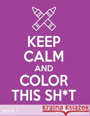 Keep Calm & Color This Sh-T ! - Vol. 1 Jason Potash 9781533461100