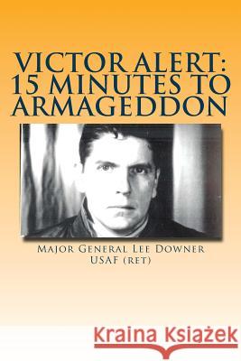Victor Alert: 15 Minutes to Armageddon: The Memoir of a Nuke Wild Weasel Pilot Mgen Lee Downe 9781533463395