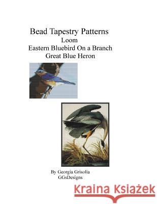 Bead Tapestry Patterns Loom Eastern Bluebird On a Branch Great Blue Heron Grisolia, Georgia 9781533463944