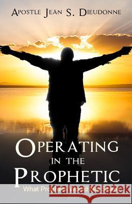 Operating in the Prophetic: What Prophet would not Share Dieudonne, Jean S. 9781533464118 Createspace Independent Publishing Platform