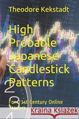 High Probable Japanese Candlestick Patterns: For 21st Century Online Traders Theodore Kekstadt 9781533466174 Createspace Independent Publishing Platform