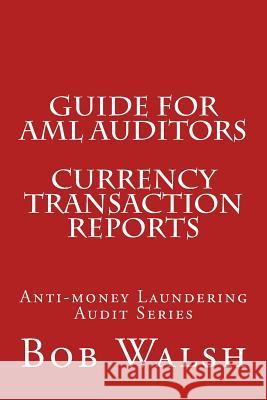 Guide for AML Auditors - Currency Transaction Reports Bob Walsh 9781533466662 Createspace Independent Publishing Platform