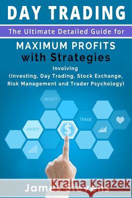 Day Trading: The Ultimate Detailed Guide for Maximum Profits with Strategies Inv James Stevens 9781533467294