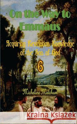 On the Way to Emmaus: Acquiring Revelation Knowledge of the Son of God Micheline Matchum 9781533468031 Createspace Independent Publishing Platform