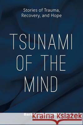 Tsunami of the Mind: Stories of Trauma, Recovery, and Hope Phd Barbara Bate 9781533468789