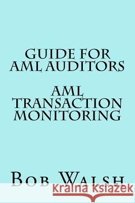 Guide for AML Auditors - AML Transaction Monitoring Bob Walsh 9781533469489 Createspace Independent Publishing Platform