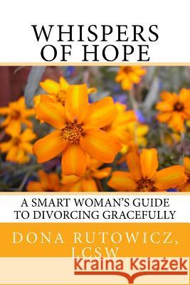 Whispers of Hope: A Smart Woman's Guide to Divorcing Gracefully Dona Rutowicz 9781533469861