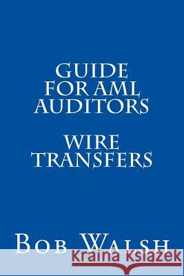 Guide for AML Auditors - Wire Transfers Bob Walsh 9781533470027 Createspace Independent Publishing Platform