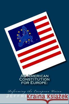 An American Constitution for Europe: : Reforming the European Union Cajka, Jeffrey P. 9781533470348 Createspace Independent Publishing Platform