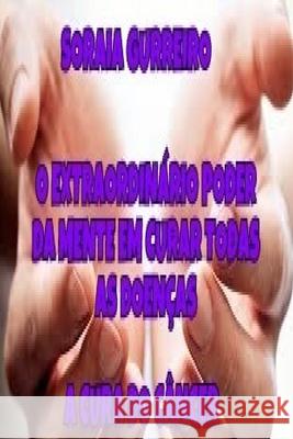 O Extraordinario Poder da Mente em curar doencas: A cura através da mente Guerreiro G., Soraia Da Fonseca 9781533470621 Createspace Independent Publishing Platform