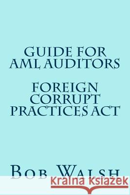 Guide for AML Auditors - Foreign Corrupt Practices Act Walsh, Bob 9781533470980 Createspace Independent Publishing Platform