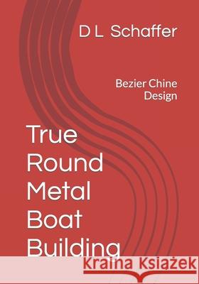 True Round Metal Boat Building: Bezier Chine Design D L Schaffer 9781533471222 Createspace Independent Publishing Platform