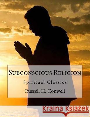 Subconscious Religion: Spiritual Classics Russell H. Conwell 9781533471857 Createspace Independent Publishing Platform