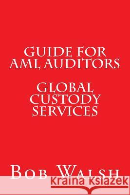 Guide for AML Auditors - Global Custody Services Bob Walsh 9781533472458 Createspace Independent Publishing Platform