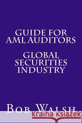 Guide for AML Auditors - Global Securities Industry Bob Walsh 9781533472908 Createspace Independent Publishing Platform