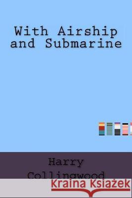 With Airship and Submarine Harry Collingwood 9781533474919