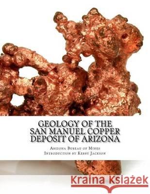 Geology of the San Manuel Copper Deposit of Arizona Arizona Bureau of Mines Kerby Jackson 9781533475343 Createspace Independent Publishing Platform