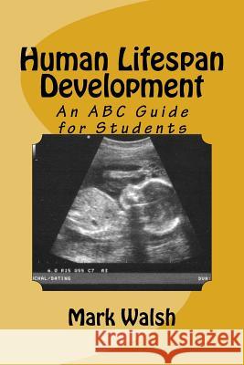 Human Lifespan Development: An ABC Guide for Students Mark Walsh 9781533477200 Createspace Independent Publishing Platform