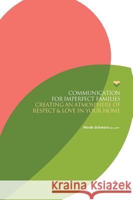 Communication for Imperfect Families: Creating an Atmosphere of Respect and Love in Your Home Nicole Schwarz 9781533477255 Createspace Independent Publishing Platform