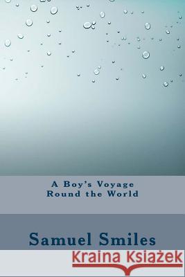 A Boy's Voyage Round the World Samuel, Jr. Smiles 9781533479310 Createspace Independent Publishing Platform