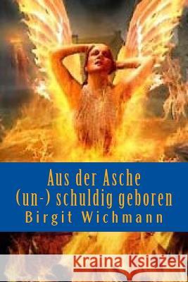 Aus der Asche (un-) schuldig geboren: Mensch sein; Ein Kurzroman Birgit Wichmann 9781533480170 Createspace Independent Publishing Platform