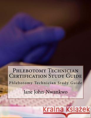 Phlebotomy Technician Certification Study Guide: Phlebotomy Technician Study Guide Jane John-Nwankwo 9781533482419 Createspace Independent Publishing Platform