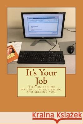 It's Your Job: Tips on resume writing, interviewing and selling you Raymond, Lisa C. 9781533483652 Createspace Independent Publishing Platform