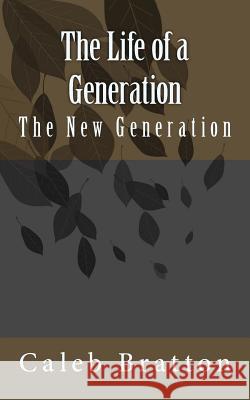 The Life of a Generation Caleb J. Bratton 9781533483935 Createspace Independent Publishing Platform