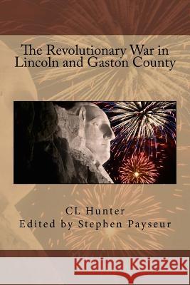 The Revolutionary War in Lincoln and Gaston County C. L. Hunter Stephen Payseur 9781533484017 Createspace Independent Publishing Platform