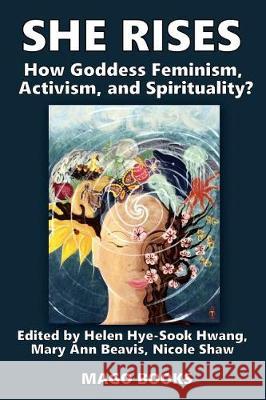 She Rises Volume 2 (Color): How Goddess Feminism, Activism, and Spirituality? Mago Books Helen Hye Hwang Mary Ann Beavis 9781533484598 Createspace Independent Publishing Platform