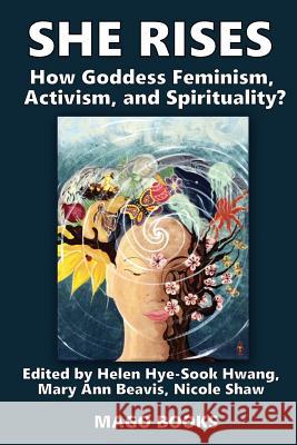 She Rises Volume 2: How Goddess Feminism, Activism, and Spirituality? Helen Hye Hwang Mary Ann Beavis Nicole Shaw 9781533484901 Createspace Independent Publishing Platform