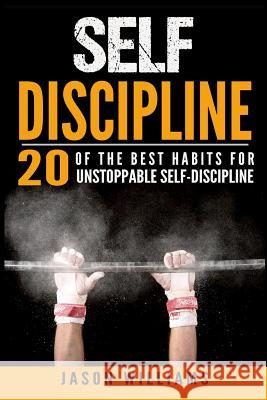 Self-Discipline 20 of the Best Habits for Unstoppable Self-Discipline Jason Williams 9781533487018 Createspace Independent Publishing Platform