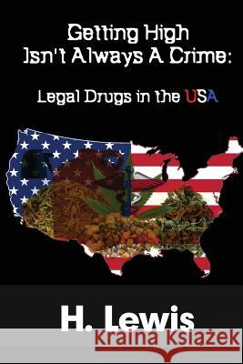 Getting High Isn't Always A Crime: Legal Drugs In The USA Lewis, H. 9781533487391 Createspace Independent Publishing Platform