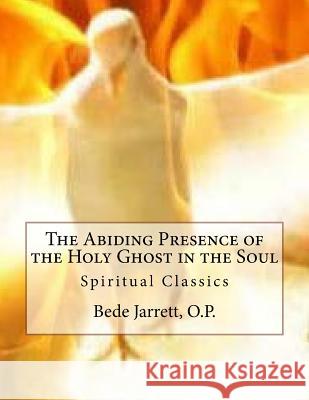 The Abiding Presence of the Holy Ghost in the Soul: Spiritual Classics Bede Jarret 9781533487612 Createspace Independent Publishing Platform