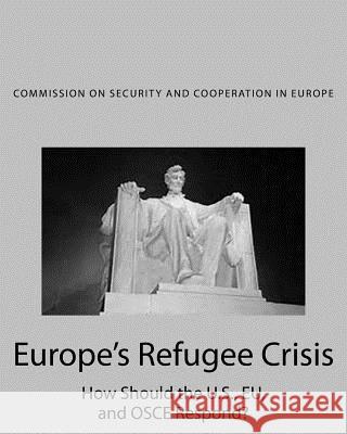 Europe's Refugee Crisis: How Should the U.S., EU, and OSCE Respond? And Cooperation in Europe, Commission on 9781533488107 Createspace Independent Publishing Platform