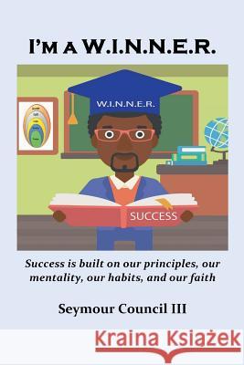 I'm a W.I.N.N.E.R.: Success is built on our principles, our mentality, our habits, and our faith Council III, Seymour 9781533488824 Createspace Independent Publishing Platform