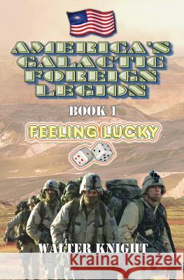 America's Galactic Foreign Legion - Book 1: Feeling Lucky Walter Knight 9781533488916 Createspace Independent Publishing Platform