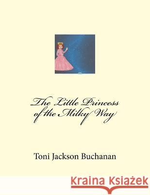The Little Princess of the Milky Way Toni Jackson Buchanan Corrie L. Monroe Toni Jackson Buchanan 9781533489913 Createspace Independent Publishing Platform