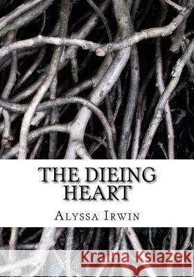 The Dieing Heart: Keira Lune once had a great life growing up with her step parents, just an ordinary life until one day tragic struck, Irwin, Alyssa Jean 9781533489999