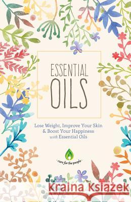 Essential Oils: Lose Weight, Improve Your Skin & Boost Your Happiness Cure for the People 9781533490773 Createspace Independent Publishing Platform