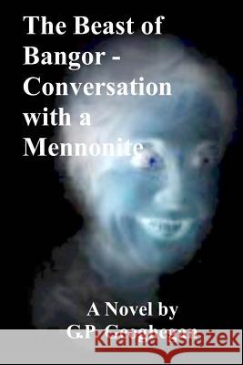 The Beast of Bangor - Conversation with a Mennonite G. P. Geoghegan 9781533491725