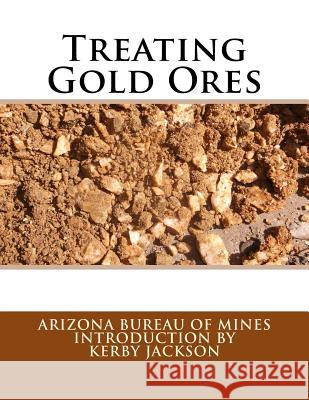 Treating Gold Ores Arizona Bureau of Mines Kerby Jackson 9781533492661