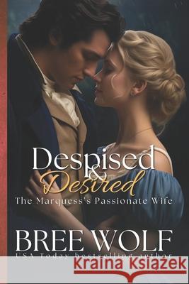 Despised & Desired: The Marquess' Passionate Wife Bree Wolf 9781533492722