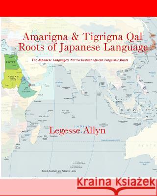 Amarigna & Tigrigna Qal Roots of Japanese Language: The Not So Distant African Roots of the Japanese Language Legesse Allyn 9781533493569 Createspace Independent Publishing Platform
