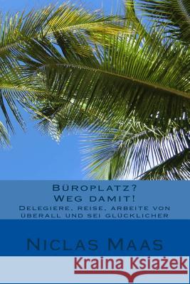 Büroplatz? Weg damit!: Delegiere, reise, arbeite von überall und sei glücklicher Maas, Niclas 9781533493613 Createspace Independent Publishing Platform