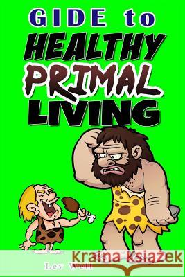 Guide to Healthy Primal Living Lev Well 9781533494009 Createspace Independent Publishing Platform