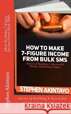 How To Make 7-Figure Income From Bulk SMS Akintayo, Stephen 9781533494597