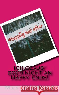 Ich Glaub' Doch Nicht an Happy Ends! Manuela Mair 9781533495983 Createspace Independent Publishing Platform