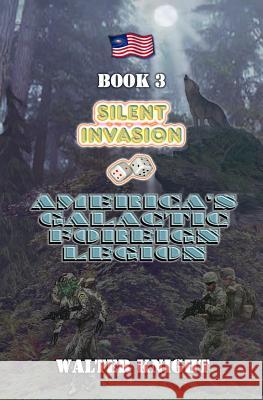 America's Galactic Foreign Legion - Book 3: Silent Invasion Walter Knight 9781533496928 Createspace Independent Publishing Platform